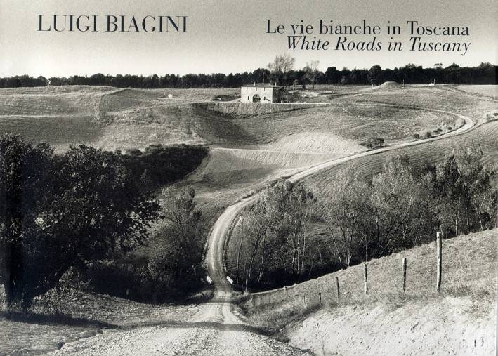 Luigi Biagini. Le vie bianche in Toscana. White Roads in Tuscany Luigi Biagini. Le vie bianche in Toscana. White Roads in Tuscany