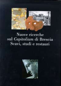 Nuove ricerche sul Capitolium di Brescia. Scavi, studi e restauri