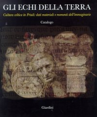 Gli echi della terra. Cultura celtica in Friuli. Dati materiali e momenti dell'immaginario