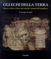 Gli echi della terra. Presenze celtiche in Friuli. Dati materiali e momenti dell'immaginario. [Atti del Convegno]