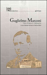 Guglielmo Marconi. Tra storia e cronaca Guglielmo Marconi. Tra storia e cronaca