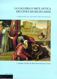 La Galleria d'Arte Antica dei Civici Musei di Udine. I. Dipinti dal XIV alla metà del XVII secolo