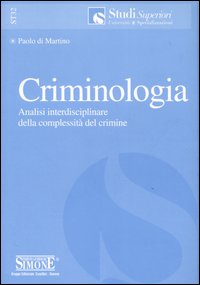 Criminologia. Analisi interdisciplinare della complessità del crimine Criminologia. Analisi interdisciplinare della complessità del crimine