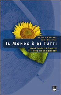 Il mondo è di tutti. I Beni Pubblici Globali e il loro finanziamento Il mondo è di tutti. I Beni Pubblici Globali e il loro finanziamento