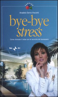 Byebye stress. Come ritrovare il relax con le tecniche del benessere Byebye stress. Come ritrovare il relax con le tecniche del benessere