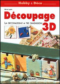 Découpage 3D. La decorazione a tre dimensioni Découpage 3D. La decorazione a tre dimensioni