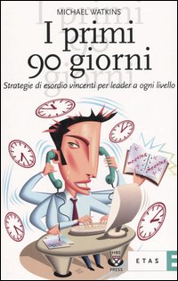 I primi 90 giorni. Strategie di esordio vincenti per leader a ogni livello I primi 90 giorni. Strategie di esordio vincenti per leader a ogni livello