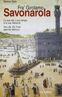Fra' Girolamo Savonarola. La sua vita, il suo tempo e la sua memoria-His life, his time and his memory