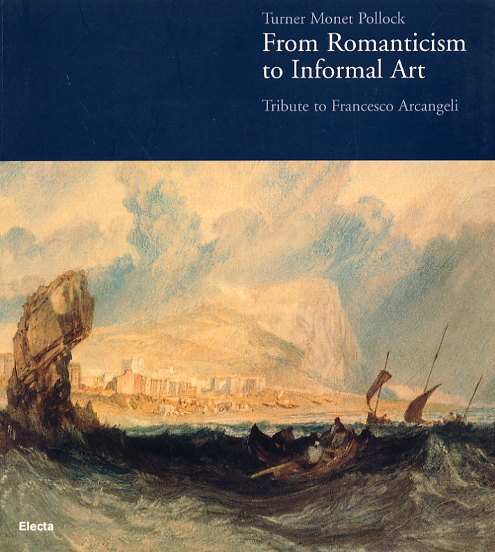 Turner, Monet, Pollock. From Romanticism to Informal Art. Tribute to Francesco Arcangeli Turner, Monet, Pollock. From Romanticism to Informal Art. Tribute to Francesco Arcangeli
