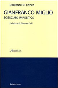 Gianfranco Miglio. Scienziato impolitico Gianfranco Miglio. Scienziato impolitico