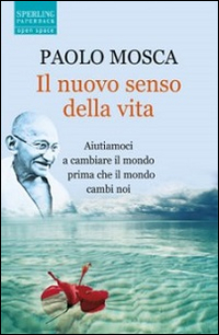 Il nuovo senso della vita. Aiutiamoci a cambiare il mondo prima che il mondo cambi noi Il nuovo senso della vita. Aiutiamoci a cambiare il mondo prima che il mondo cambi noi