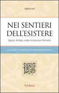 Nei Sentieri dell'Esistere. Spazio, Tempo, Corpo nei Processi Formativi Nei Sentieri dell'Esistere. Spazio, Tempo, Corpo nei Processi Formativi