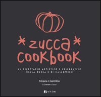 Zucca cookbook. Un ricettario artistico e celebrativo della zucca e di Halloween Zucca cookbook. Un ricettario artistico e celebrativo della zucca e di Halloween