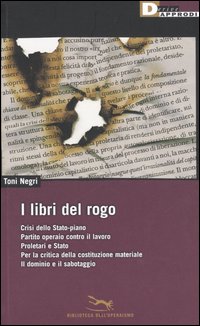 I libri del rogo. Crisi dello Stato-piano,Partito operaio contro il lavoro,Proletari e Stato,Per la critica della costituzione materiale-Il dominiio e il sabotaggio I libri del rogo. Crisi dello Stato-piano,Partito operaio contro il lavoro,Proletari e Stato,Per la critica della costituzione materiale-Il dominiio e il sabotaggio