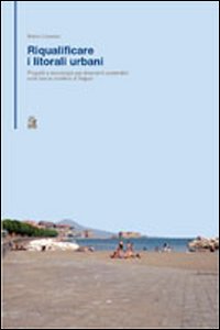 Riqualificare i litorali urbani. Progetti e tecnologie per interventi sostenibili sulla fascia costiera della città di Napoli Riqualificare i litorali urbani. Progetti e tecnologie per interventi sostenibili sulla fascia costiera della città di Napoli