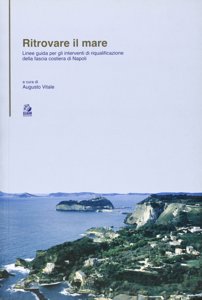 Ritrovare il mare. Linee guida per gli interventi di riqualificazione della fascia costiera di Napoli Ritrovare il mare. Linee guida per gli interventi di riqualificazione della fascia costiera di Napoli