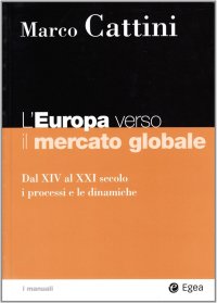 L'Europa Verso il Mercato Globale. Dal XIV al XXI Secolo. I Processi e le Dinamiche