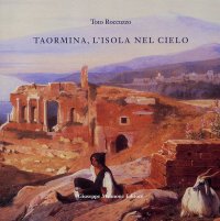 Taormina. L'Isola nel Cielo. Come Taormina Divenne 'Taormina'