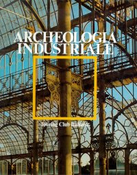 Archeologia industriale. Monumenti del lavoro fra XVIII e XX secolo