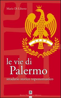 Le Vie di Palermo. Stradario storico toponomastico