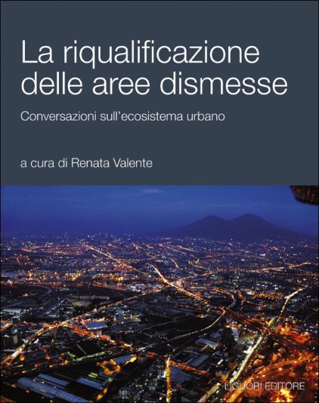 La riqualificazione delle aree dismesse. Conversazioni sull'ecosistema urbano La riqualificazione delle aree dismesse. Conversazioni sull'ecosistema urbano