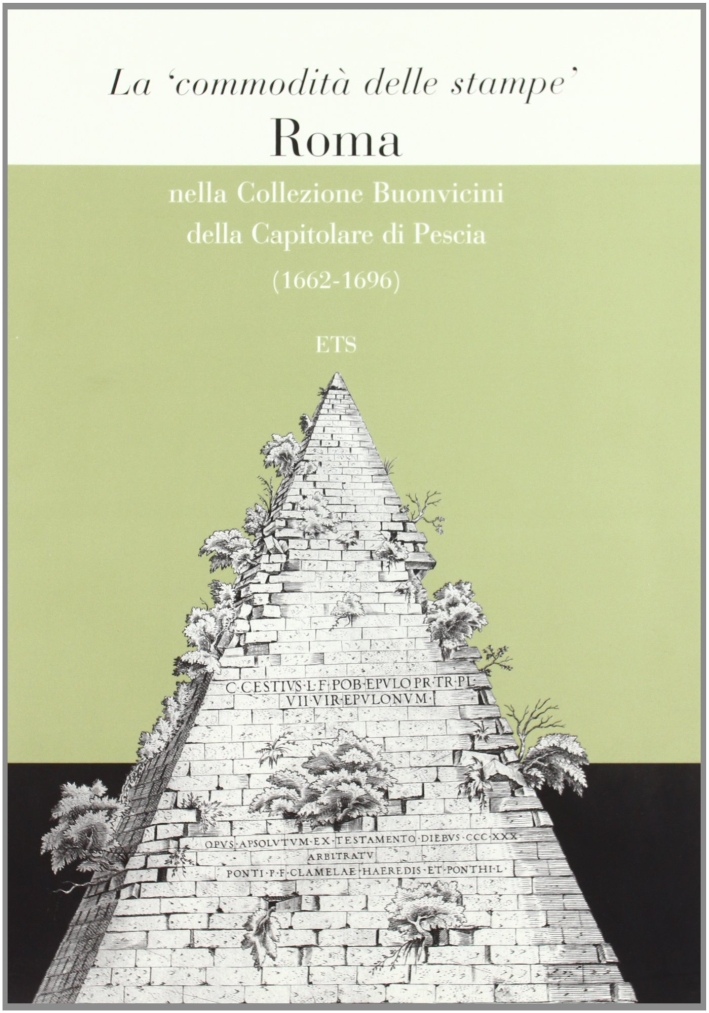 La comodità delle stampe. Roma nella collezione Buonvicini della Capitolare di Pescia (1662-1696) La comodità delle stampe. Roma nella collezione Buonvicini della Capitolare di Pescia (1662-1696)