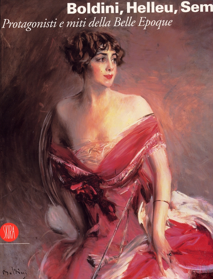 Boldini, Helleu, Sem. Protagonisti e miti della Belle Epoque Boldini, Helleu, Sem. Protagonisti e miti della Belle Epoque