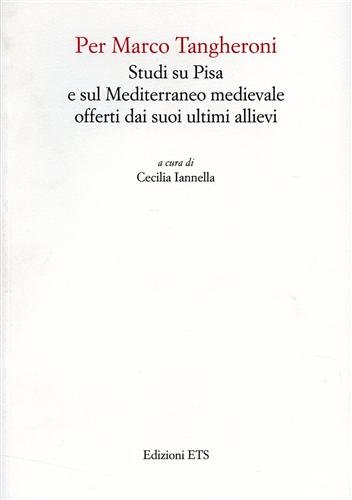 Per Marco Tangheroni. Studi su Pisa e sul Mediterraneo medievale offerti dai suoi ultimi allievi Per Marco Tangheroni. Studi su Pisa e sul Mediterraneo medievale offerti dai suoi ultimi allievi