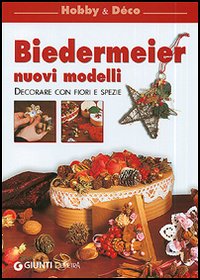 Biedermeier. Nuovi modelli. Decorare con fiori e spezie Biedermeier. Nuovi modelli. Decorare con fiori e spezie