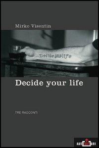 Decide your life. Tre racconti Decide your life. Tre racconti
