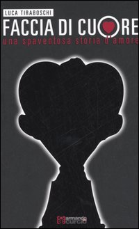 Faccia di cuore. Una spaventosa storia d'amore Faccia di cuore. Una spaventosa storia d'amore