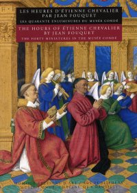 Les heures d'Etienne Chevalier par Jean Fouquet. Les quarante enluminures du Musée Condé. The hours of Etienne Chevalier by Jean Fouquet. The forty miniatures in the Musée Condé