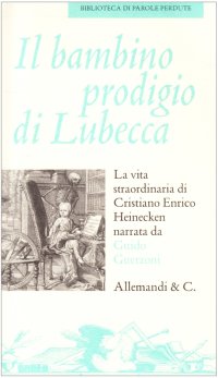 Il bambino prodigio di Lubecca. La vita straordinaria di Cristiano Enrico Heinecken