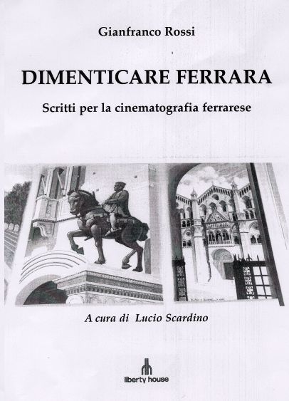 Dimenticare Ferrara. Scritti per la cinematografia ferrarese (1952-1999) di un noto romanziere Dimenticare Ferrara. Scritti per la cinematografia ferrarese (1952-1999) di un noto romanziere
