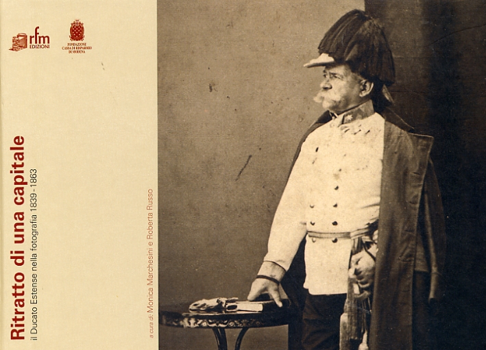 Ritratto di una Capitale. Il Ducato Estense nella fotografia 1839-1863 Ritratto di una Capitale. Il Ducato Estense nella fotografia 1839-1863