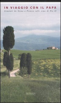 In Viaggio con il Papa. Itinerari da Siena a Pienza sulle orme di Pio II In Viaggio con il Papa. Itinerari da Siena a Pienza sulle orme di Pio II