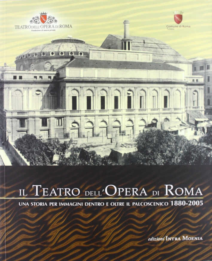 Il Teatro dell'opera di Roma. Una storia per immagini dentro e oltre il palcoscenico (1880-2005) Il Teatro dell'opera di Roma. Una storia per immagini dentro e oltre il palcoscenico (1880-2005)