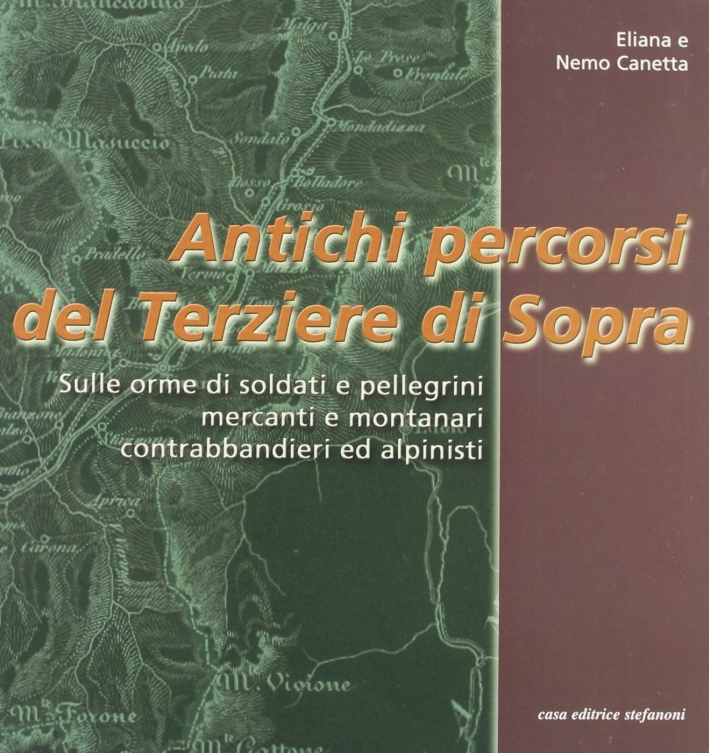 Antichi percorsi del Terziere di Sopra. Sulle orme di soldati e pellegrini, mercanti e montanari, contrabbandieri ed alpinisti Antichi percorsi del Terziere di Sopra. Sulle orme di soldati e pellegrini, mercanti e montanari, contrabbandieri ed alpinisti
