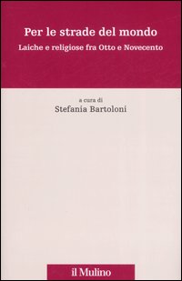 Per le strade del mondo. Laiche e religiose fra Otto e Novecento Per le strade del mondo. Laiche e religiose fra Otto e Novecento