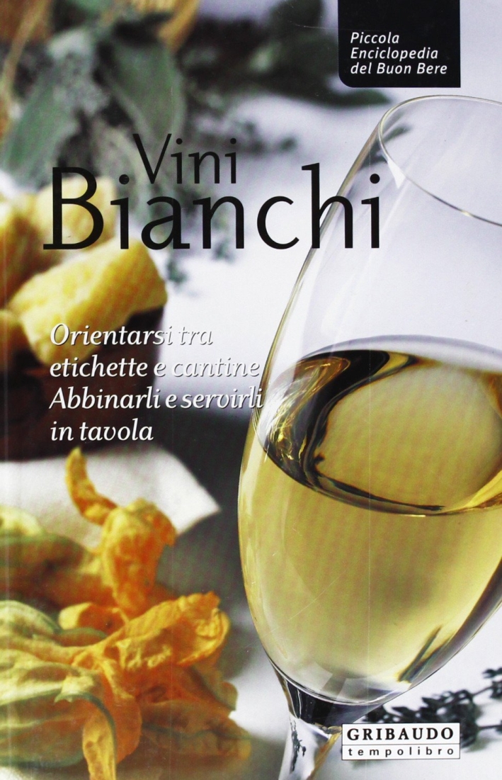 Vini Bianchi. Orientarsi tra Etichette e Cantine, Abbinarli e Servirli in Tavola Vini Bianchi. Orientarsi tra Etichette e Cantine, Abbinarli e Servirli in Tavola