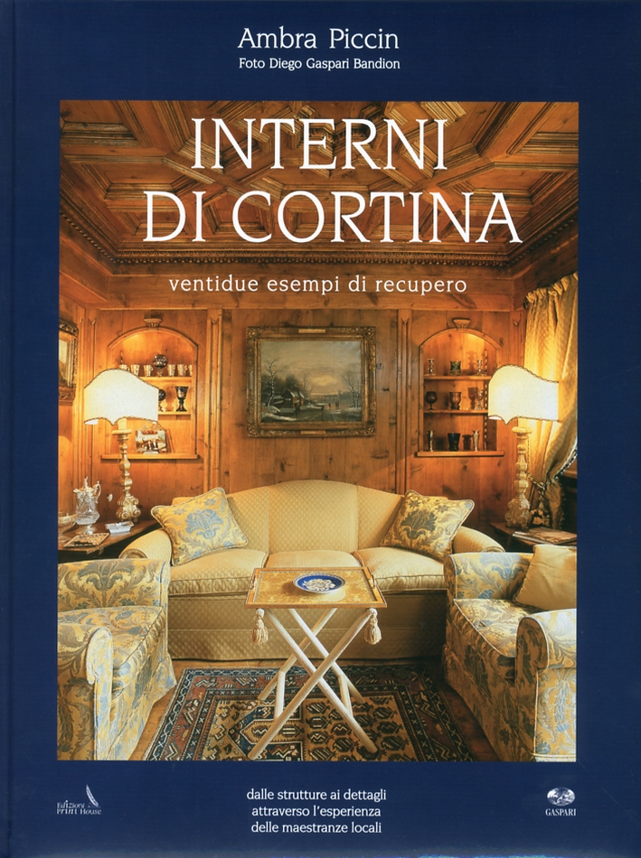Interni di Cortina. Ventidue Esempi di Recupero. dalle Strutture ai Dettagli Attreverso l'Esperienza delle Maestranza Locali Interni di Cortina. Ventidue Esempi di Recupero. dalle Strutture ai Dettagli Attreverso l'Esperienza delle Maestranza Locali