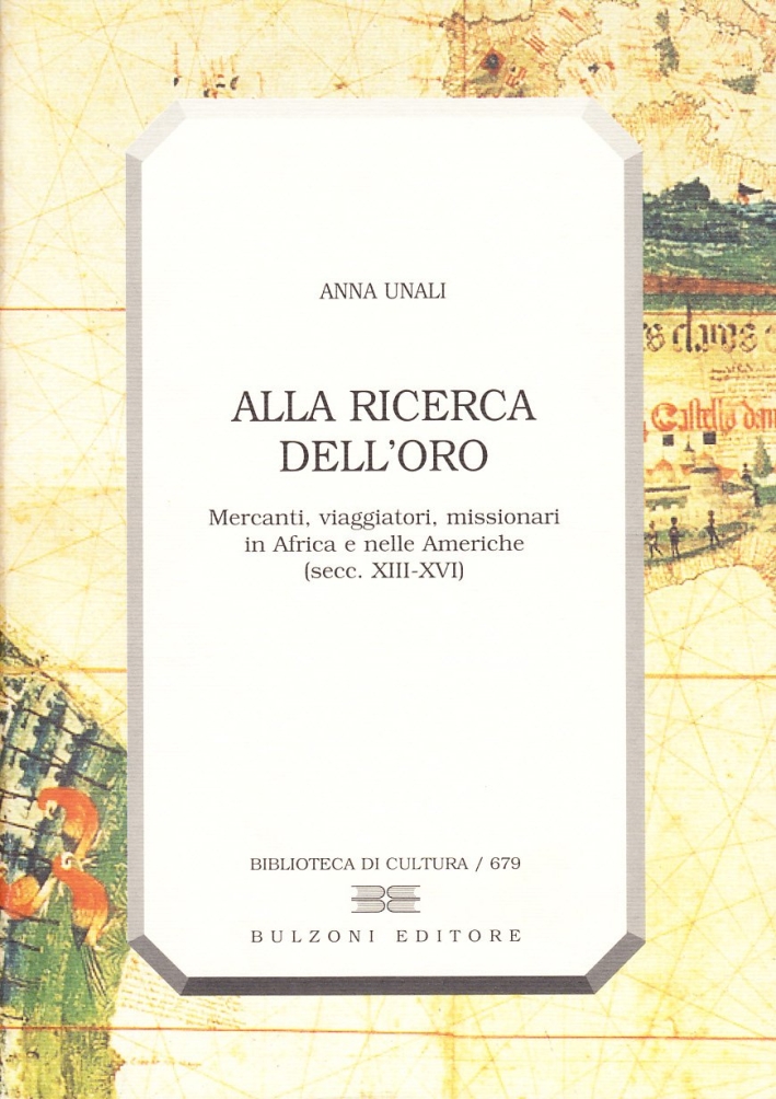Alla ricerca dell'oro. Mercanti, viaggiatori, missionari in Africa e nelle Americhe (secoli XII-XVI) Alla ricerca dell'oro. Mercanti, viaggiatori, missionari in Africa e nelle Americhe (secoli XII-XVI)
