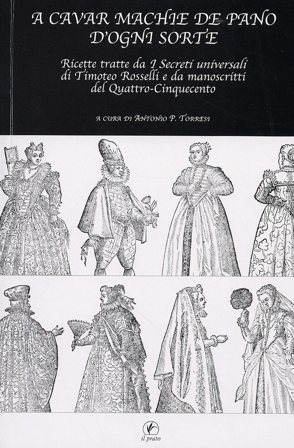 A cavar machie de pano d'ogni sorte. Ricette tratte da I Secreti universali di Timoteo Rosselli e da manoscritti del Quattro-Cinquecento A cavar machie de pano d'ogni sorte. Ricette tratte da I Secreti universali di Timoteo Rosselli e da manoscritti del Quattro-Cinquecento