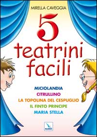 Cinque Teatrini Facili. Miciolandia, Citrullino, la Topolina del Cespuglio, il Finto Principe, Maria Stella Cinque Teatrini Facili. Miciolandia, Citrullino, la Topolina del Cespuglio, il Finto Principe, Maria Stella