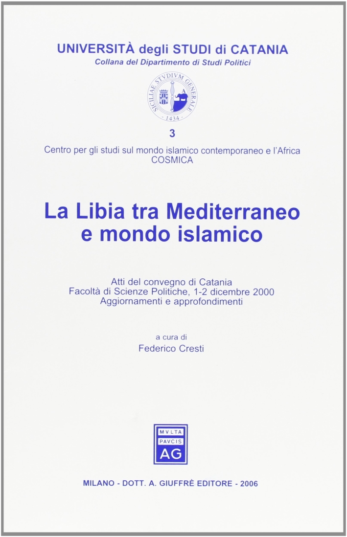 La Libia tra Mediterraneo e mondo islamico. Atti del Convegno (Catania, 1-2 dicembre 2000) La Libia tra Mediterraneo e mondo islamico. Atti del Convegno (Catania, 1-2 dicembre 2000)