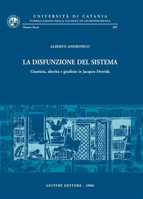 La disfunzione del sistema. Giustizia, alterità e giudizio in Jacques Derrida La disfunzione del sistema. Giustizia, alterità e giudizio in Jacques Derrida