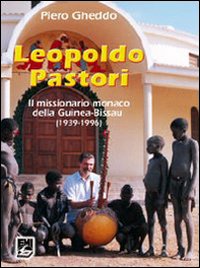 Leopoldo Pastori. Il missionario monaco della Guinea-Bissau (1939-1996) Leopoldo Pastori. Il missionario monaco della Guinea-Bissau (1939-1996)