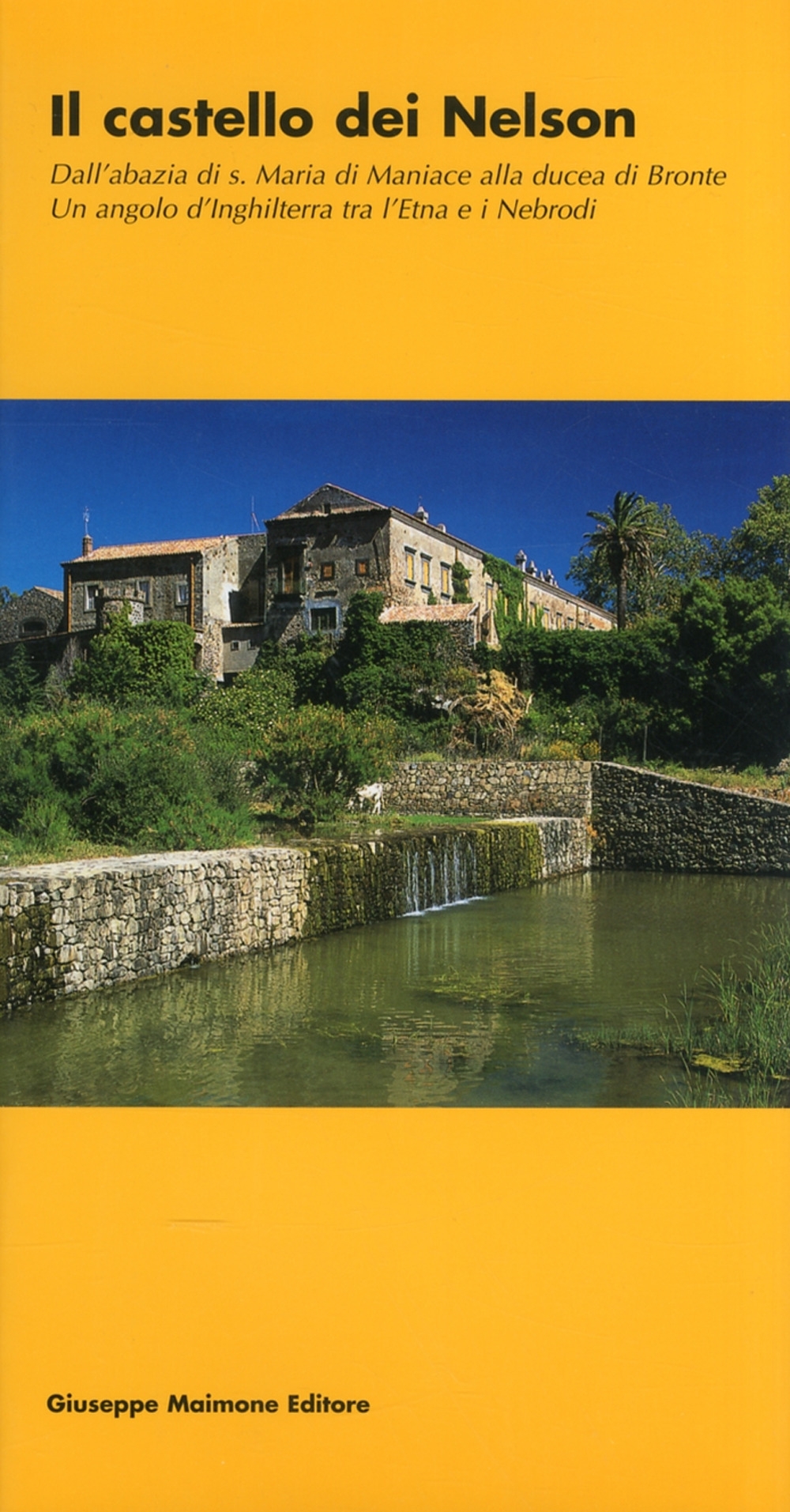Il castello dei Nelson. Dall'Abbazia di S. Maria di Maniace alla Ducea di Bronte. Un angolo d'Inghilterra tra l'Etna e i Nebrodi Il castello dei Nelson. Dall'Abbazia di S. Maria di Maniace alla Ducea di Bronte. Un angolo d'Inghilterra tra l'Etna e i Nebrodi