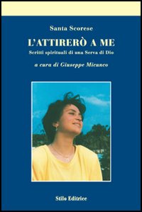 L'Attirerò a Me. Scritti Spirituali di una Serva di Dio L'Attirerò a Me. Scritti Spirituali di una Serva di Dio