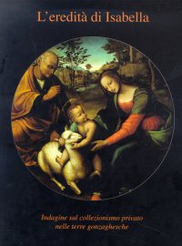 L'eredità di Isabella. Indagine sul collezionismo privato nelle terre gonzaghesche.